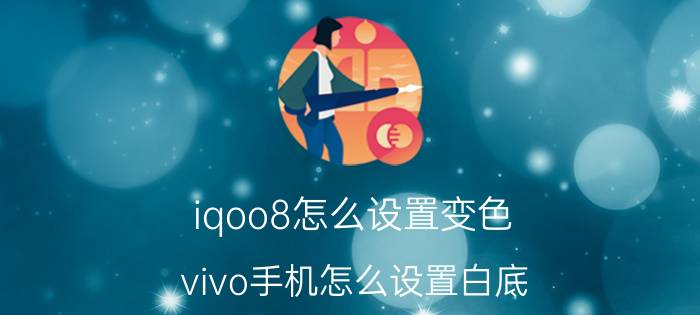 iqoo8怎么设置变色 vivo手机怎么设置白底？